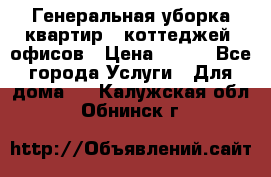 Генеральная уборка квартир , коттеджей, офисов › Цена ­ 600 - Все города Услуги » Для дома   . Калужская обл.,Обнинск г.